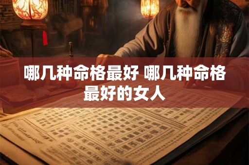 哪几种命格最好 哪几种命格最好的女人