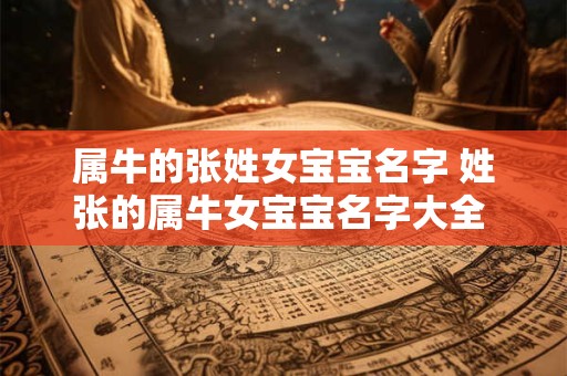 属牛的张姓女宝宝名字 姓张的属牛女宝宝名字大全 免费