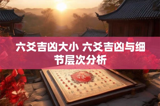 六爻吉凶大小 六爻吉凶与细节层次分析