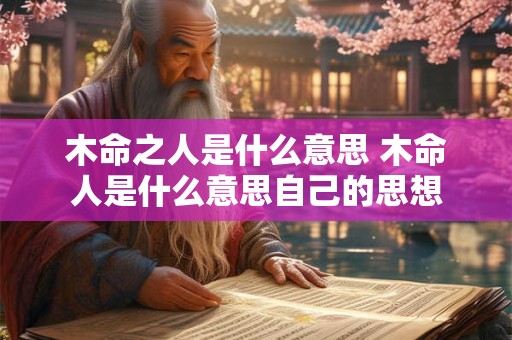 木命之人是什么意思 木命人是什么意思自己的思想