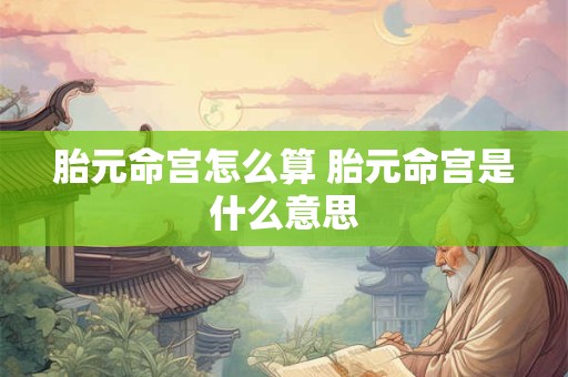 胎元命宫怎么算 胎元命宫是什么意思