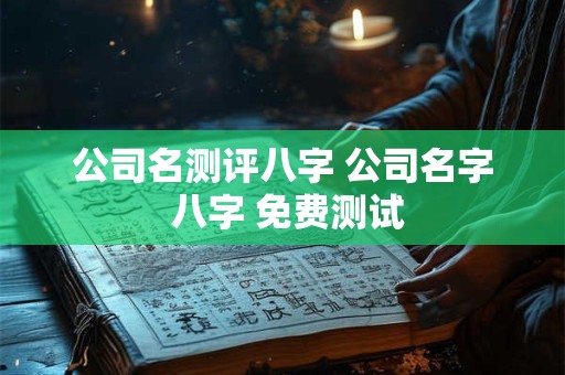 公司名测评八字 公司名字 八字 免费测试