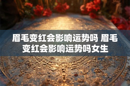 眉毛变红会影响运势吗 眉毛变红会影响运势吗女生