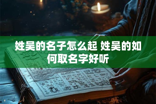 姓吴的名子怎么起 姓吴的如何取名字好听