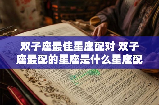 双子座最佳星座配对 双子座最配的星座是什么星座配对