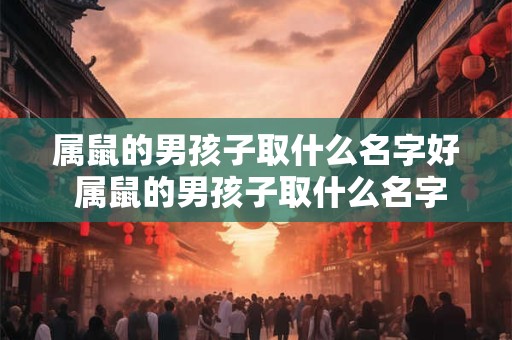 属鼠的男孩子取什么名字好 属鼠的男孩子取什么名字好一点