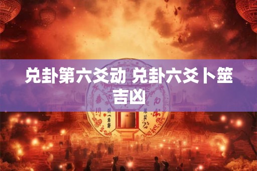 兑卦第六爻动 兑卦六爻卜筮吉凶