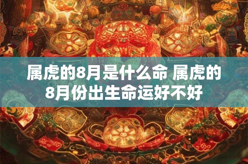 属虎的8月是什么命 属虎的8月份出生命运好不好