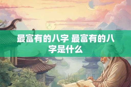 最富有的八字 最富有的八字是什么