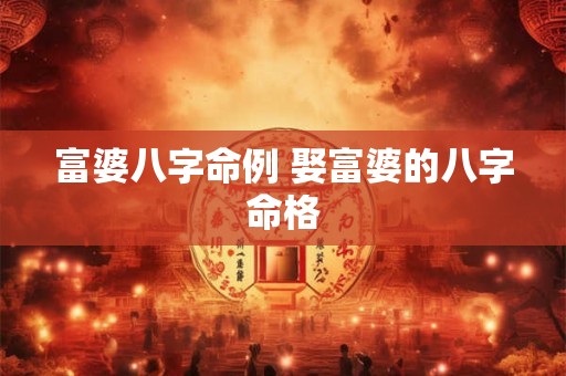 富婆八字命例 娶富婆的八字命格