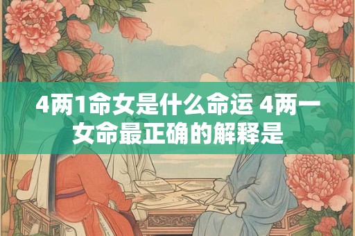 4两1命女是什么命运 4两一女命最正确的解释是