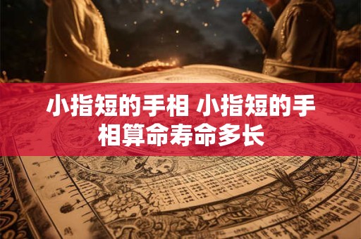 小指短的手相 小指短的手相算命寿命多长