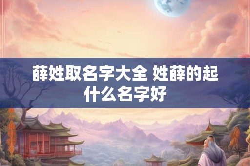 薛姓取名字大全 姓薛的起什么名字好