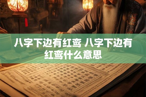 八字下边有红鸾 八字下边有红鸾什么意思 八字下边有红鸾 八字下边有红鸾什么意思