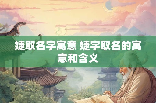 婕取名字寓意 婕字取名的寓意和含义