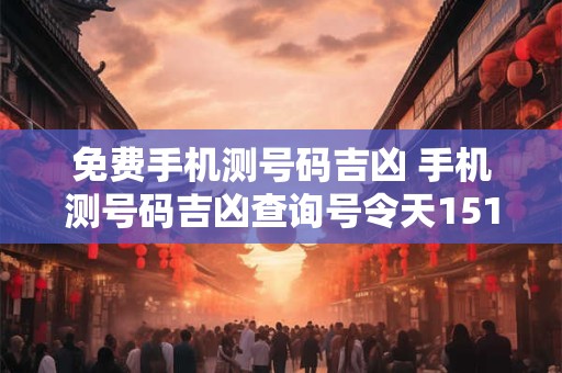 免费手机测号码吉凶 手机测号码吉凶查询号令天1518 免费手机测号码吉凶 手机测号码吉凶查询号令天1518