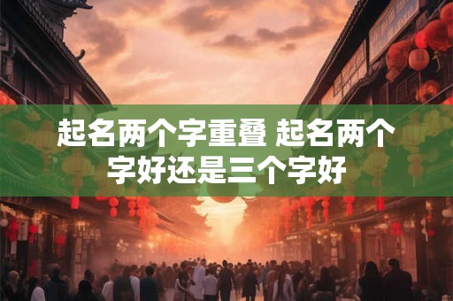 起名两个字重叠 起名两个字好还是三个字好