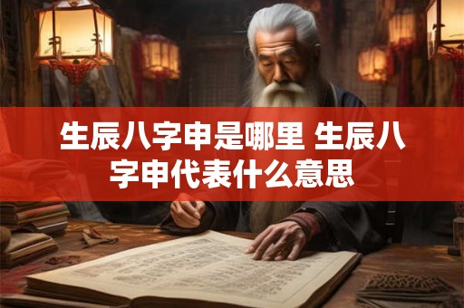 生辰八字申是哪里 生辰八字申代表什么意思