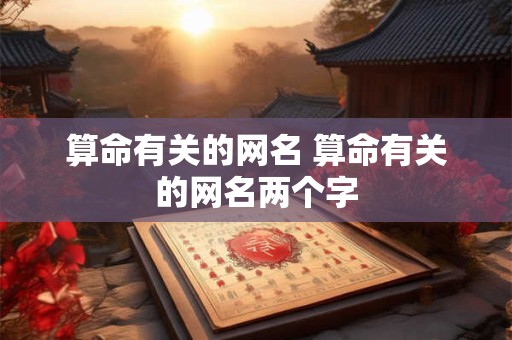 算命有关的网名 算命有关的网名两个字