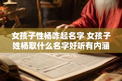 女孩子性杨咋起名字 女孩子姓杨取什么名字好听有内涵