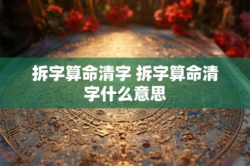拆字算命清字 拆字算命清字什么意思