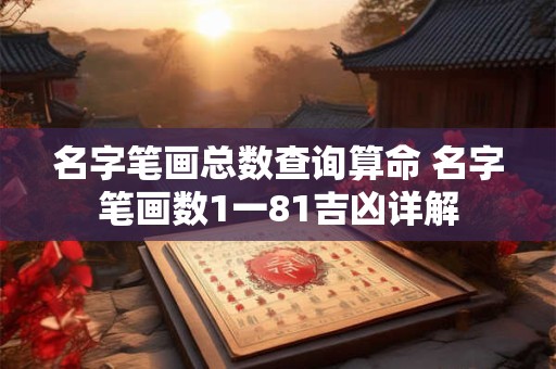 名字笔画总数查询算命 名字笔画数1一81吉凶详解