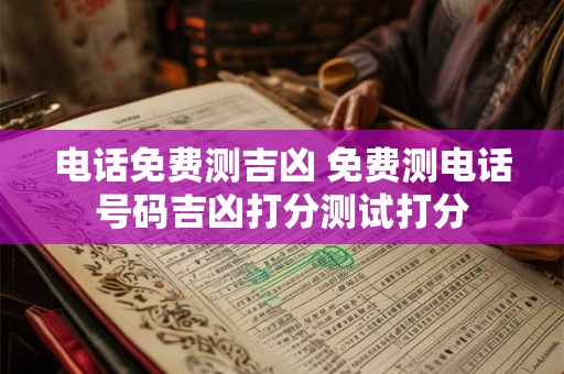 电话免费测吉凶 免费测电话号码吉凶打分测试打分