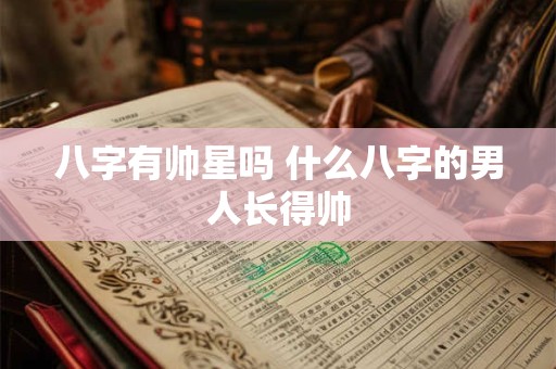 八字有帅星吗 什么八字的男人长得帅