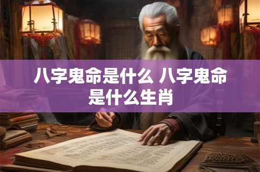 八字鬼命是什么 八字鬼命是什么生肖