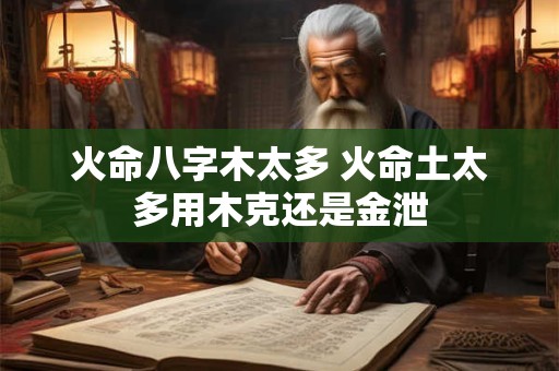 火命八字木太多 火命土太多用木克还是金泄
