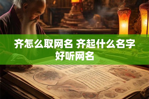 齐怎么取网名 齐起什么名字好听网名