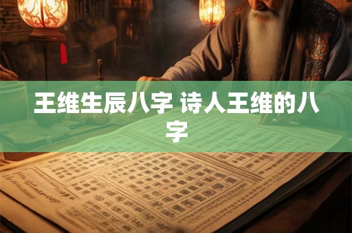 王维生辰八字 诗人王维的八字