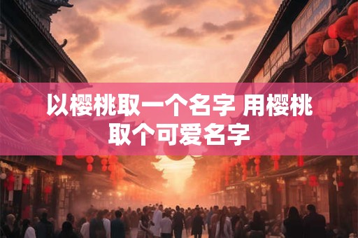 以樱桃取一个名字 用樱桃取个可爱名字