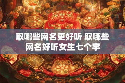 取哪些网名更好听 取哪些网名好听女生七个字