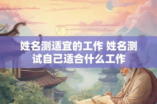 姓名测适宜的工作 姓名测试自己适合什么工作