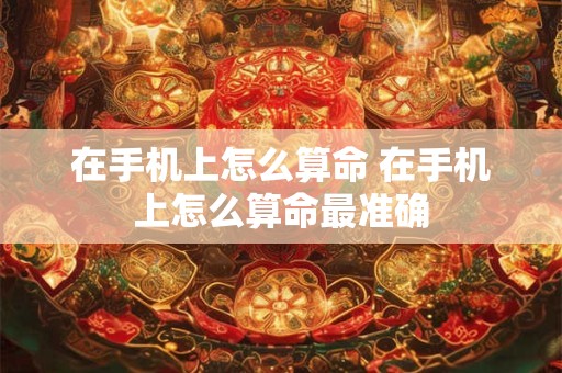 在手机上怎么算命 在手机上怎么算命最准确