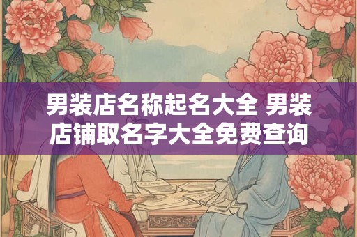 男装店名称起名大全 男装店铺取名字大全免费查询