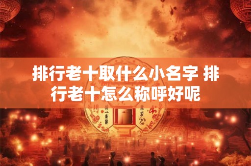 排行老十取什么小名字 排行老十怎么称呼好呢