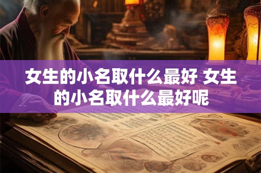 女生的小名取什么最好 女生的小名取什么最好呢