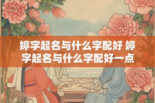 婷字起名与什么字配好 婷字起名与什么字配好一点