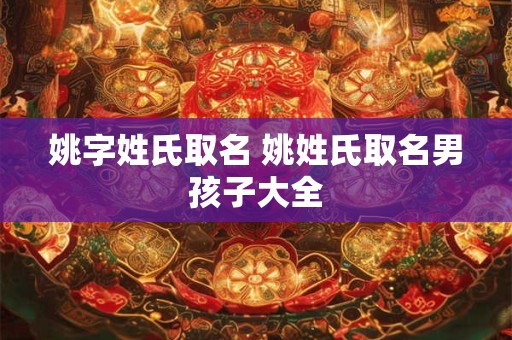 姚字姓氏取名 姚姓氏取名男孩子大全