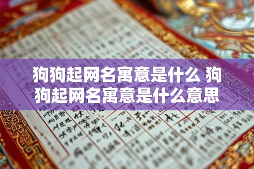狗狗起网名寓意是什么 狗狗起网名寓意是什么意思