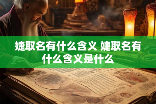 婕取名有什么含义 婕取名有什么含义是什么