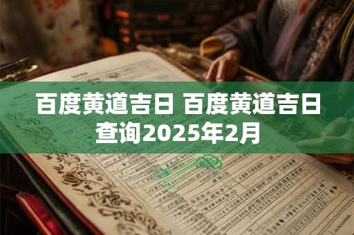 百度黄道吉日 百度黄道吉日查询2025年2月