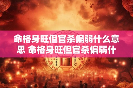 命格身旺但官杀偏弱什么意思 命格身旺但官杀偏弱什么意思啊