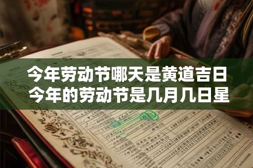 今年劳动节哪天是黄道吉日 今年的劳动节是几月几日星期几 今年劳动节哪天是黄道吉日 今年的劳动节是几月几日星期几