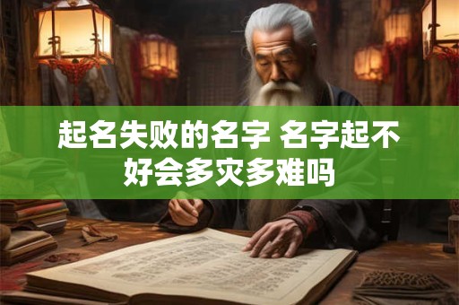 起名失败的名字 名字起不好会多灾多难吗