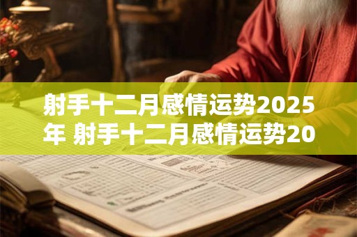 射手十二月感情运势2025年 射手十二月感情运势2025年运势如何