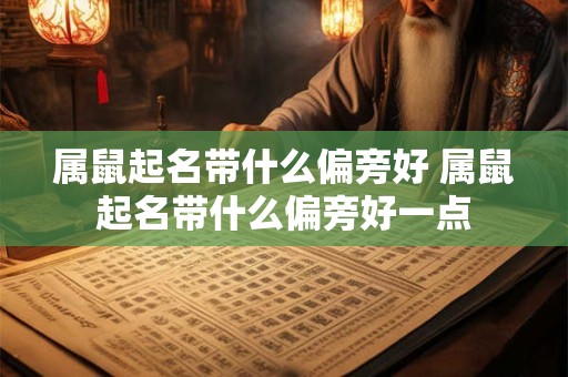 属鼠起名带什么偏旁好 属鼠起名带什么偏旁好一点