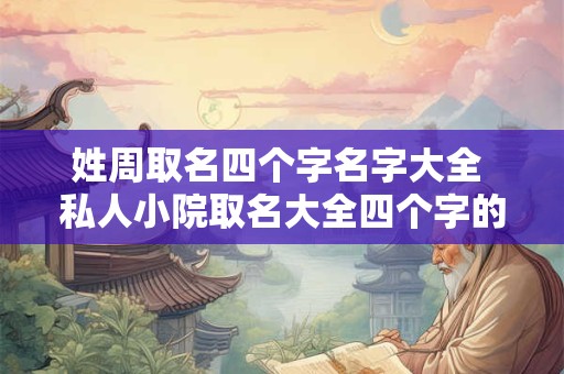 姓周取名四个字名字大全 私人小院取名大全四个字的名字